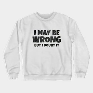 I May Be Wrong But I Doubt It Crewneck Sweatshirt